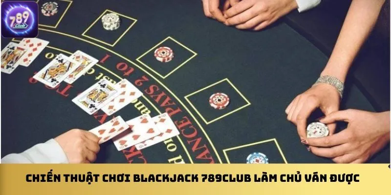 chien-thuat-choi-blackjack-789club-lam-chu-van-duoc
