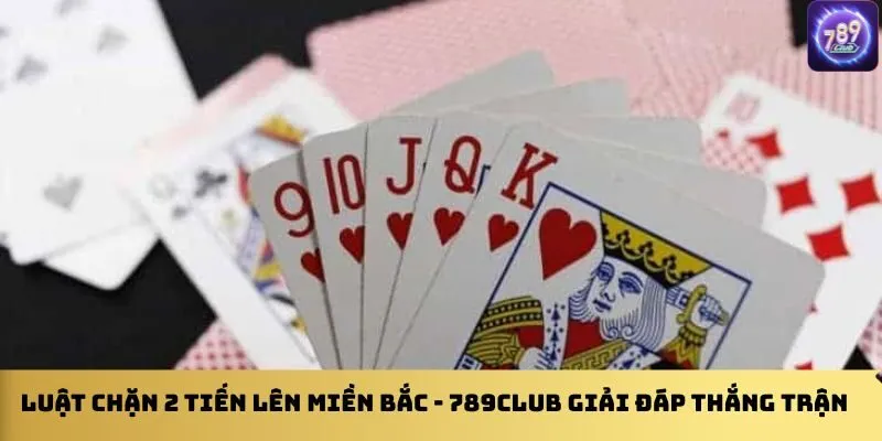 luat-chan-2-tien-len-mien-bac-789club-giai-dap-thang-tran