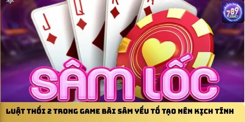 luat-thoi-2-trong-game-bai-sam-yeu-to-tao-nen-kich-tinh