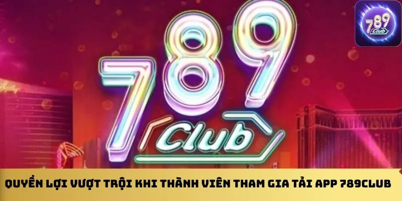 quyen-loi-vuot-troi-khi-thanh-vien-tham-gia-tai-app-789club